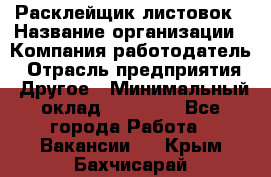 Расклейщик листовок › Название организации ­ Компания-работодатель › Отрасль предприятия ­ Другое › Минимальный оклад ­ 12 000 - Все города Работа » Вакансии   . Крым,Бахчисарай